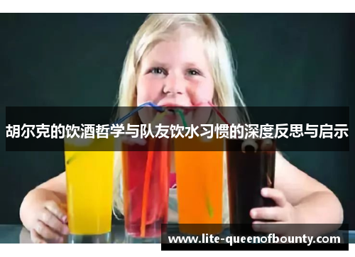 胡尔克的饮酒哲学与队友饮水习惯的深度反思与启示