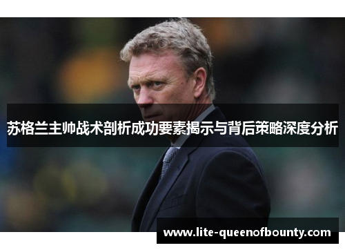苏格兰主帅战术剖析成功要素揭示与背后策略深度分析