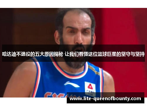 哈达迪不退役的五大原因揭秘 让我们看懂这位篮球巨星的坚守与坚持