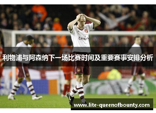 利物浦与阿森纳下一场比赛时间及重要赛事安排分析