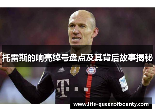 托雷斯的响亮绰号盘点及其背后故事揭秘