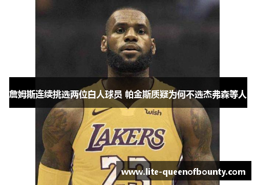 詹姆斯连续挑选两位白人球员 帕金斯质疑为何不选杰弗森等人 詹姆斯连续挑选两位白人球员 帕金斯质疑为何不选杰弗森等人