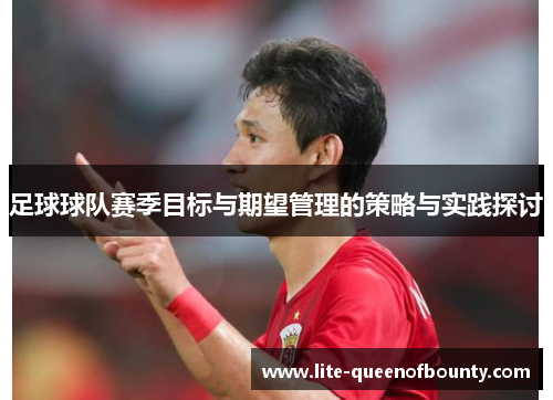 足球球队赛季目标与期望管理的策略与实践探讨