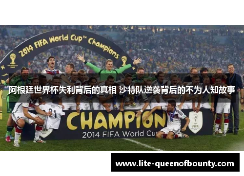 阿根廷世界杯失利背后的真相 沙特队逆袭背后的不为人知故事