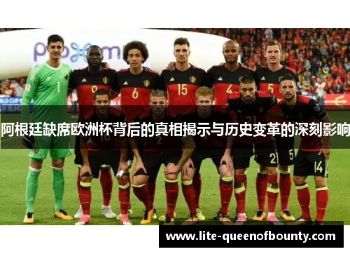 阿根廷缺席欧洲杯背后的真相揭示与历史变革的深刻影响