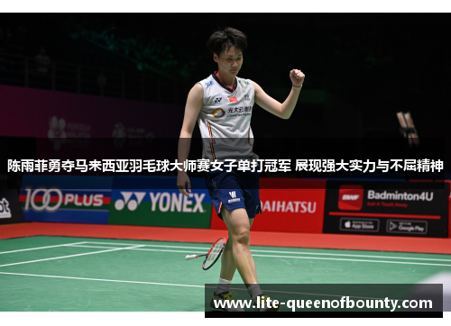 陈雨菲勇夺马来西亚羽毛球大师赛女子单打冠军 展现强大实力与不屈精神